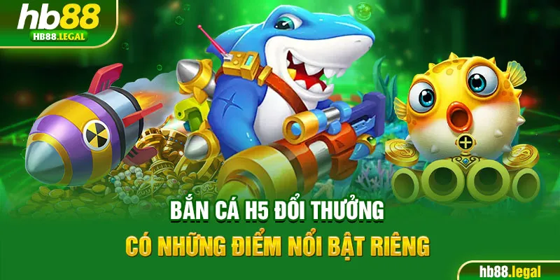 Bắn cá H5 đổi thưởng có những điểm nổi bật riêng