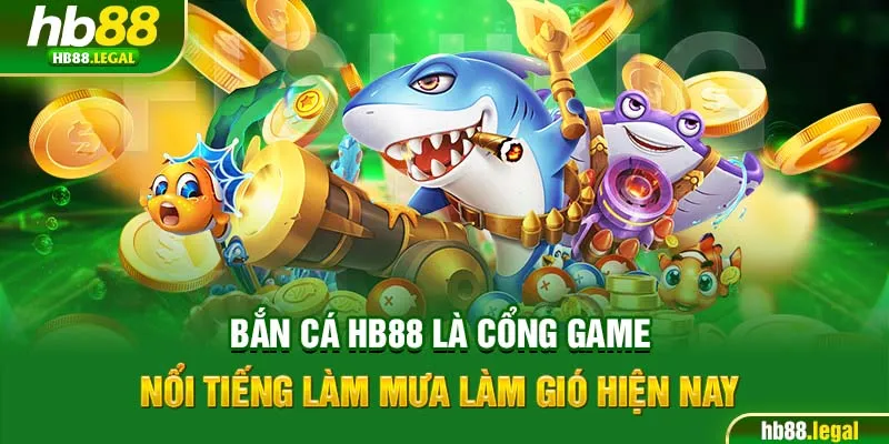 Bắn cá HB88 là cổng game nổi tiếng làm mưa làm gió hiện nay