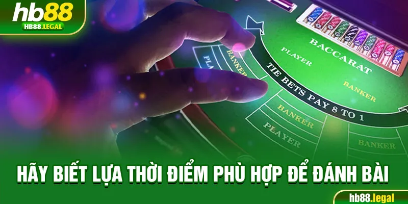 Hãy biết lựa thời điểm phù hợp để đánh bài