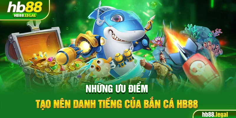 Những ưu điểm tạo nên danh tiếng của bắn cá HB88