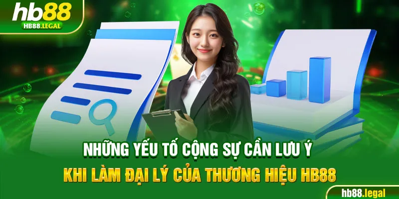 Những yếu tố cộng sự cần lưu ý khi làm đại lý của thương hiệu HB88
