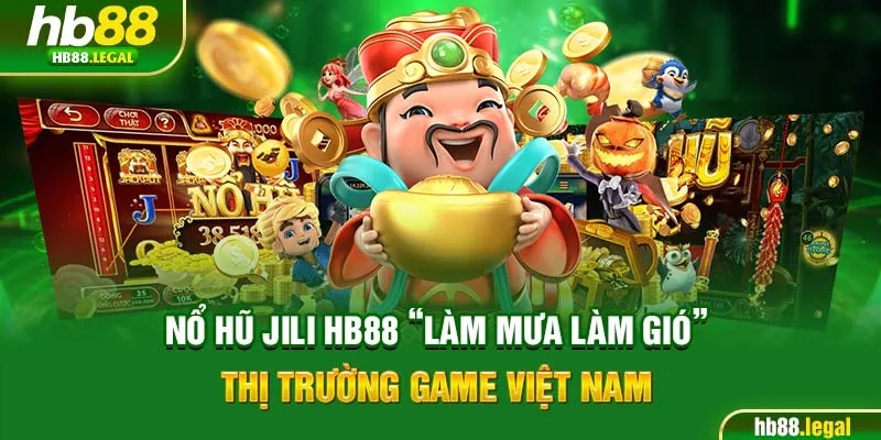 Nổ hũ JILI HB88 “làm mưa làm gió” thị trường game Việt Nam